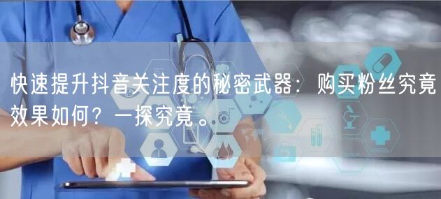 快速提升抖音关注度的秘密武器：购买粉丝究竟效果如何？一探究竟。