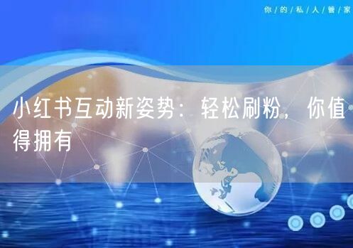 小红书互动新姿势：轻松刷粉，你值得拥有