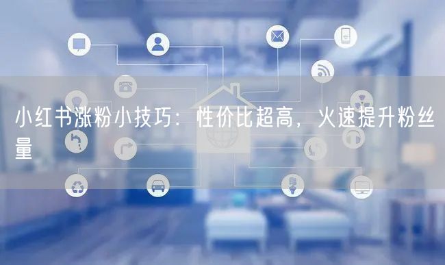 小红书涨粉小技巧：性价比超高，火速提升粉丝量
