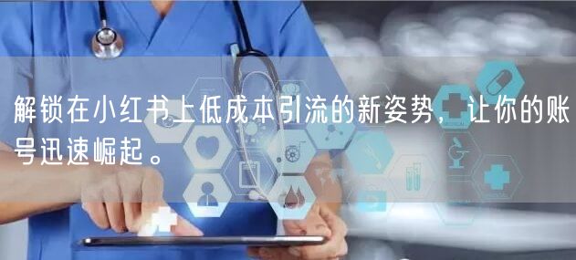 解锁在小红书上低成本引流的新姿势，让你的账号迅速崛起。