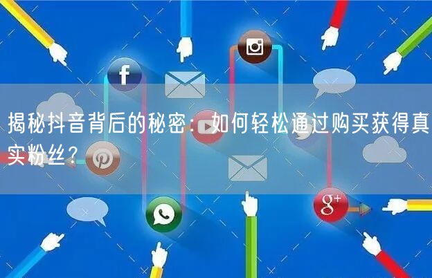 揭秘抖音背后的秘密：如何轻松通过购买获得真实粉丝？