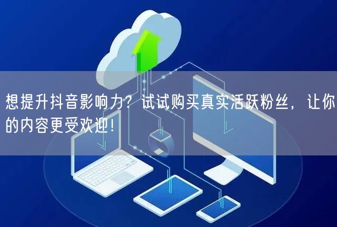 想提升抖音影响力？试试购买真实活跃粉丝，让你的内容更受欢迎！