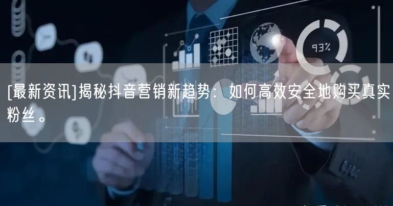 [最新资讯]揭秘抖音营销新趋势：如何高效安全地购买真实粉丝。