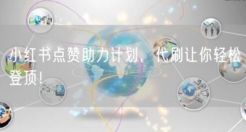 小红书点赞助力计划，代刷让你轻松登顶！