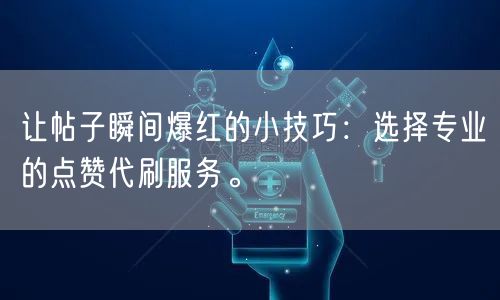 让帖子瞬间爆红的小技巧：选择专业的点赞代刷服务。