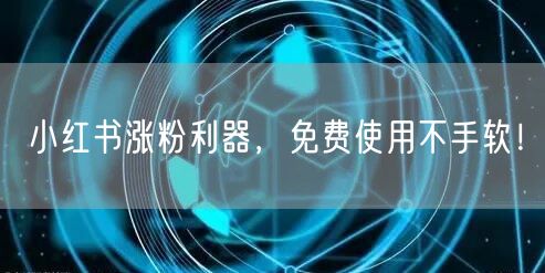 小红书涨粉利器，免费使用不手软！