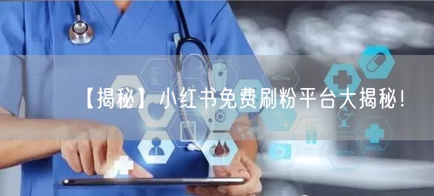 【揭秘】小红书免费刷粉平台大揭秘！