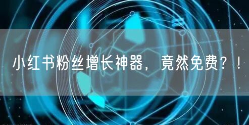小红书粉丝增长神器，竟然免费？！