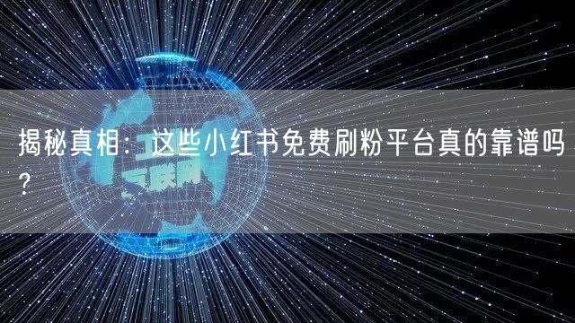揭秘真相：这些小红书免费刷粉平台真的靠谱吗？