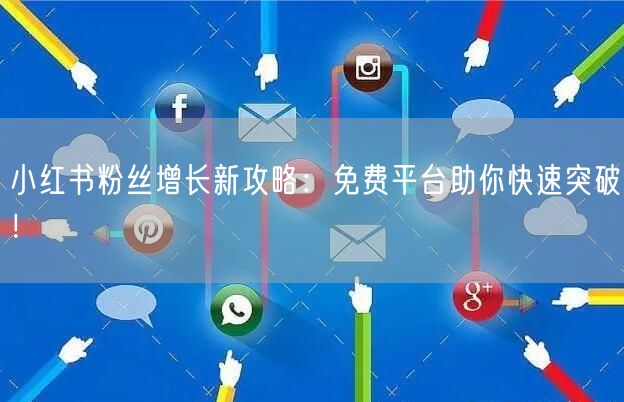 小红书粉丝增长新攻略：免费平台助你快速突破！