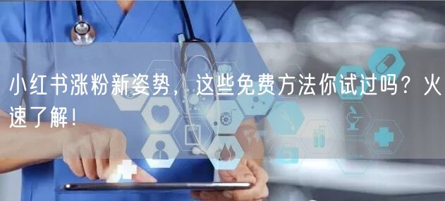 小红书涨粉新姿势，这些免费方法你试过吗？火速了解！