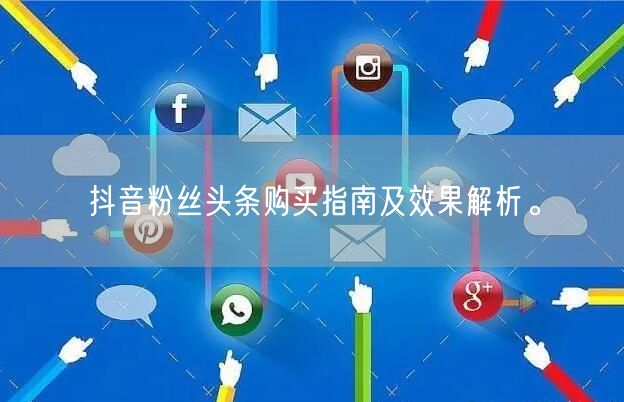 抖音粉丝头条购买指南及效果解析。