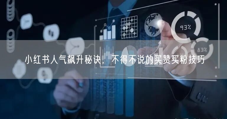 小红书人气飙升秘诀，不得不说的买赞买粉技巧