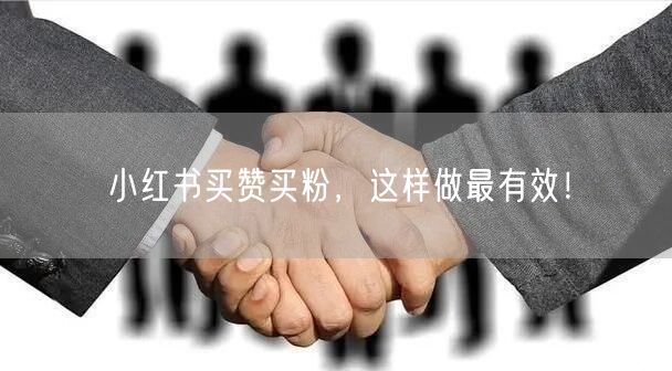 小红书买赞买粉，这样做最有效！