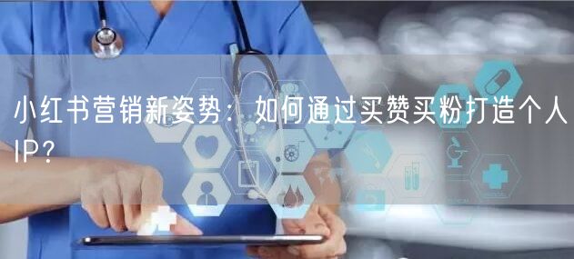 小红书营销新姿势：如何通过买赞买粉打造个人IP？
