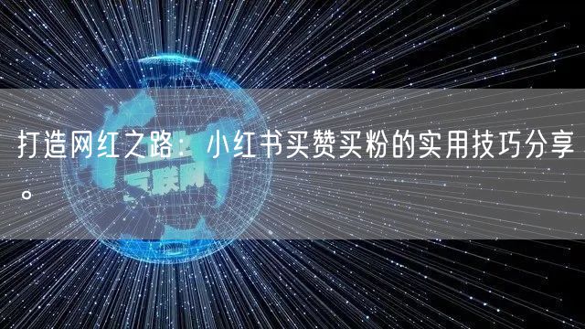 打造网红之路：小红书买赞买粉的实用技巧分享。