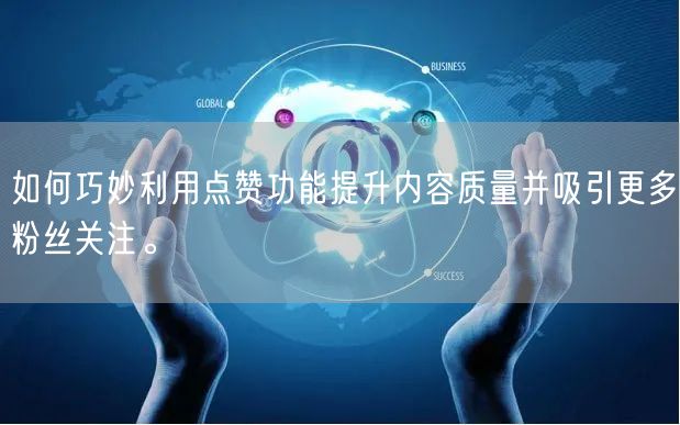 如何巧妙利用点赞功能提升内容质量并吸引更多粉丝关注。