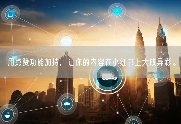用点赞功能加持，让你的内容在小红书上大放异彩。