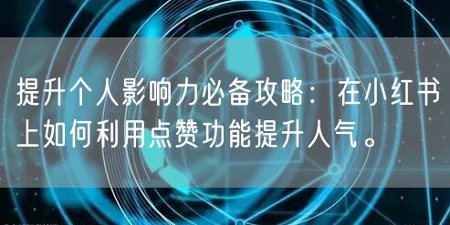 提升个人影响力必备攻略：在小红书上如何利用点赞功能提升人气。