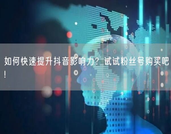 如何快速提升抖音影响力？试试粉丝号购买吧!