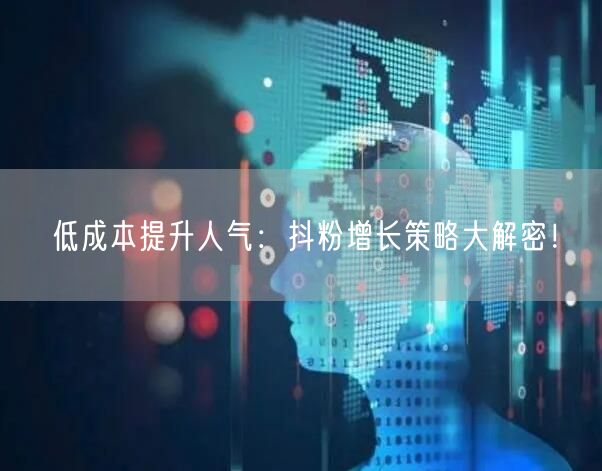 低成本提升人气：抖粉增长策略大解密！