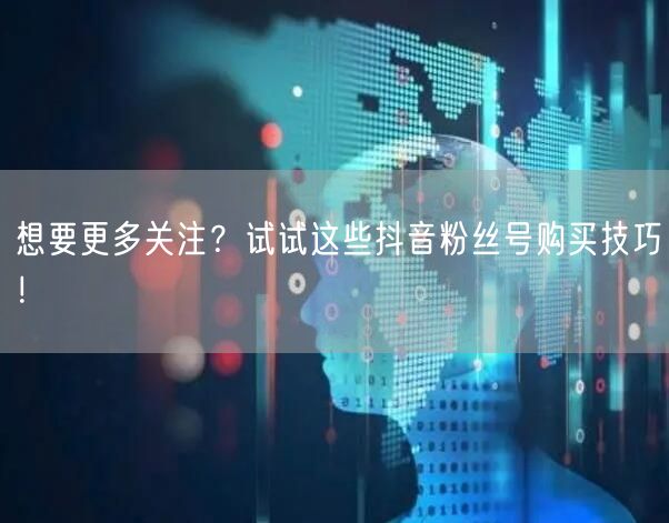 想要更多关注？试试这些抖音粉丝号购买技巧！