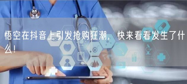 悟空在抖音上引发抢购狂潮，快来看看发生了什么！