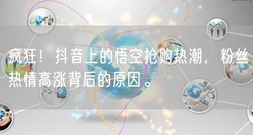 疯狂！抖音上的悟空抢购热潮，粉丝热情高涨背后的原因。