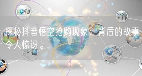 探秘抖音悟空抢购现象：背后的故事令人惊讶。