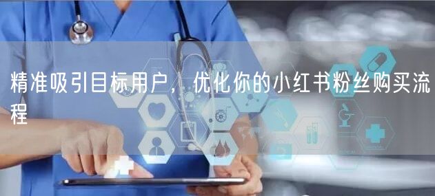 精准吸引目标用户，优化你的小红书粉丝购买流程