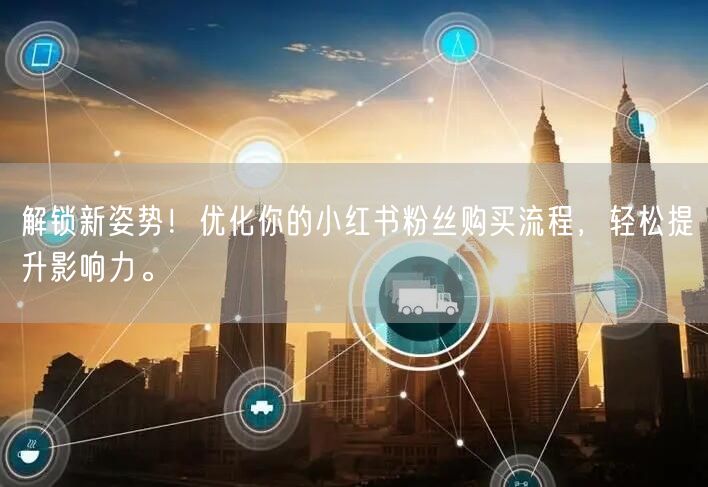 解锁新姿势！优化你的小红书粉丝购买流程，轻松提升影响力。