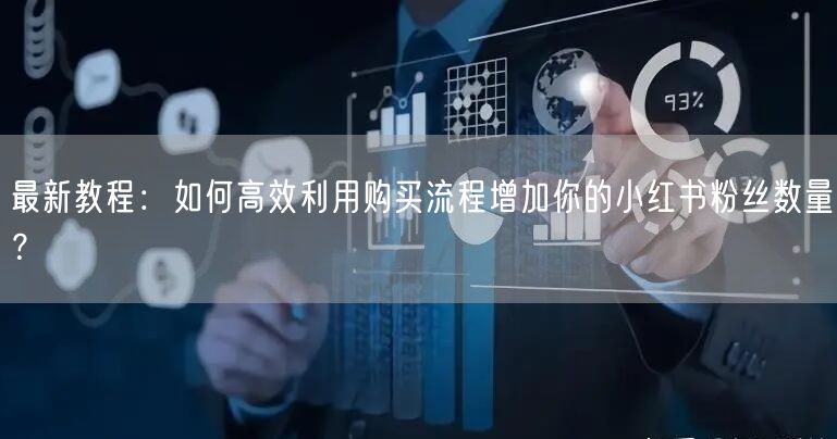 最新教程：如何高效利用购买流程增加你的小红书粉丝数量？