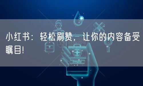 小红书：轻松刷赞，让你的内容备受瞩目!