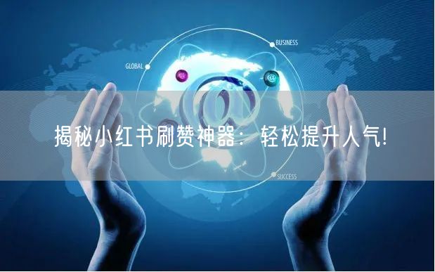 揭秘小红书刷赞神器：轻松提升人气!