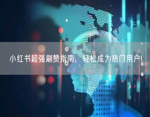 小红书超强刷赞指南，轻松成为热门用户!