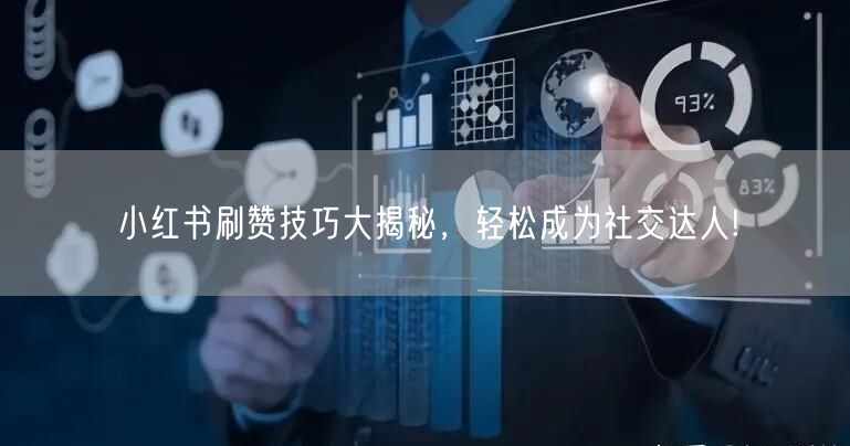 小红书刷赞技巧大揭秘，轻松成为社交达人!