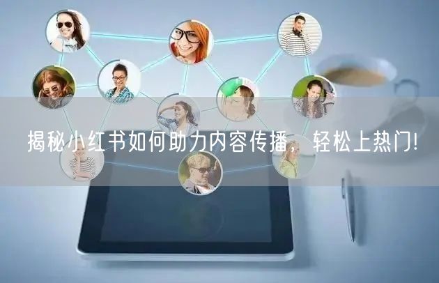 揭秘小红书如何助力内容传播，轻松上热门!