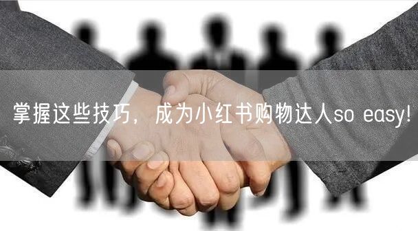 掌握这些技巧，成为小红书购物达人so easy!