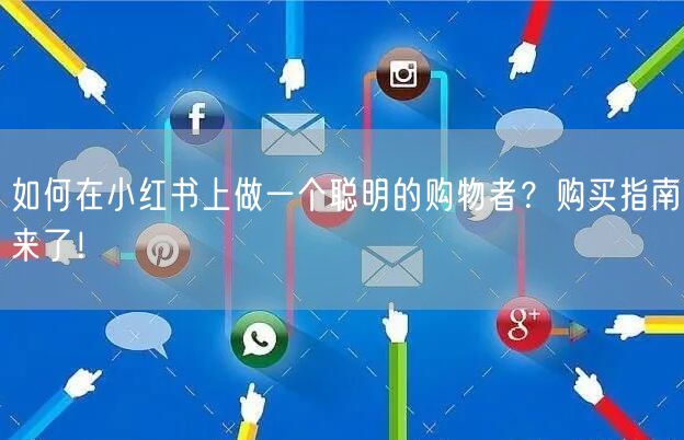 如何在小红书上做一个聪明的购物者？购买指南来了！