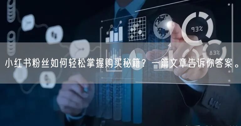 小红书粉丝如何轻松掌握购买秘籍？一篇文章告诉你答案。