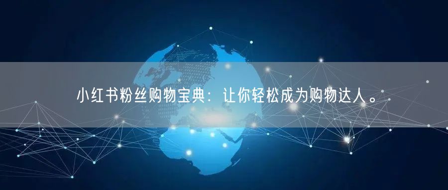 小红书粉丝购物宝典：让你轻松成为购物达人。