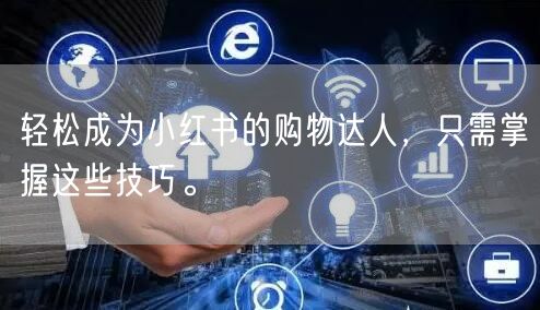 轻松成为小红书的购物达人，只需掌握这些技巧。