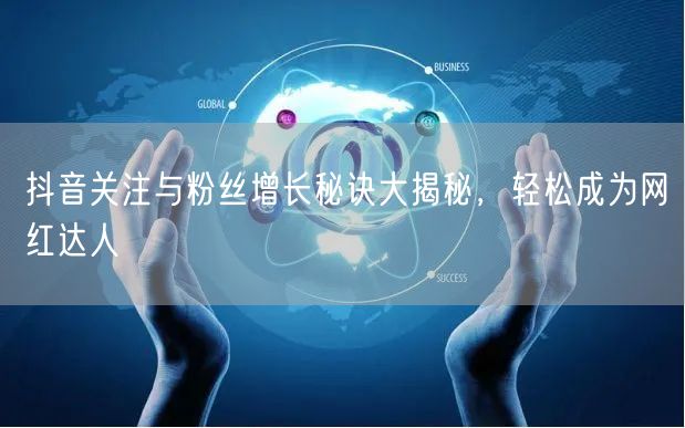 抖音关注与粉丝增长秘诀大揭秘，轻松成为网红达人