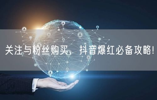 关注与粉丝购买，抖音爆红必备攻略!