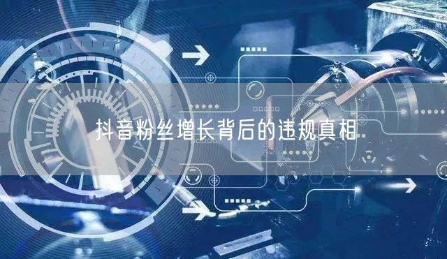 抖音粉丝增长背后的违规真相
