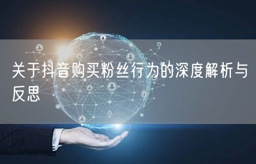 关于抖音购买粉丝行为的深度解析与反思