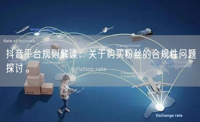 抖音平台规则解读：关于购买粉丝的合规性问题探讨。