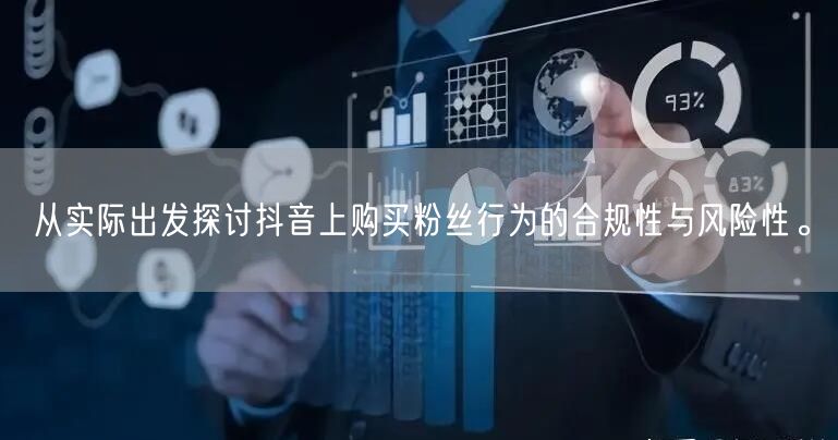 从实际出发探讨抖音上购买粉丝行为的合规性与风险性。
