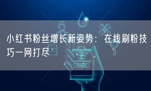小红书粉丝增长新姿势：在线刷粉技巧一网打尽