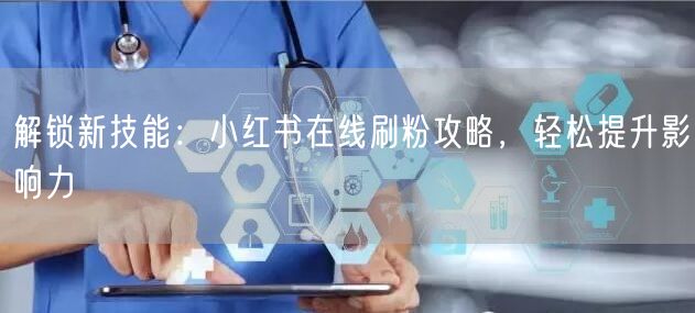 解锁新技能：小红书在线刷粉攻略，轻松提升影响力
